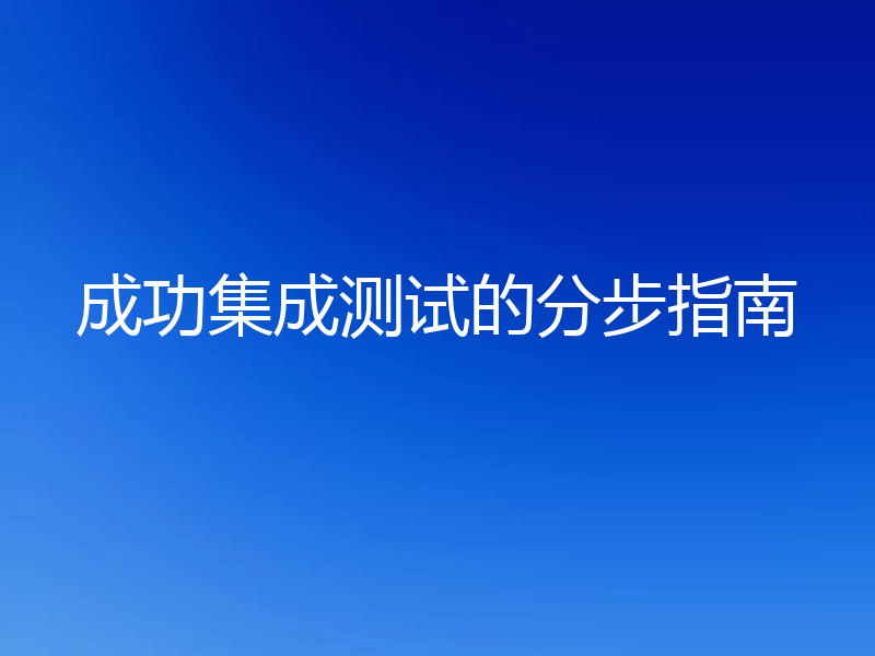 成功集成测试的分步指南