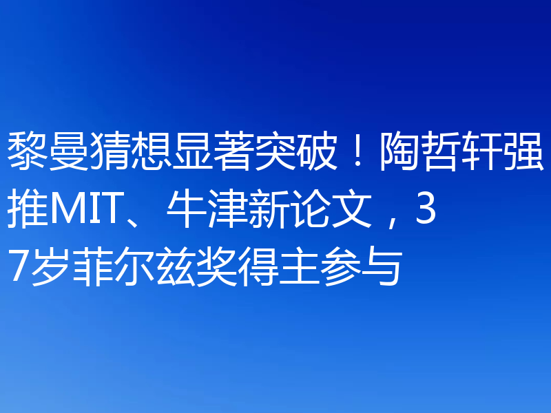 黎曼猜想显著突破！陶哲轩强推MIT、牛津新论文，37岁菲尔兹奖得主参与