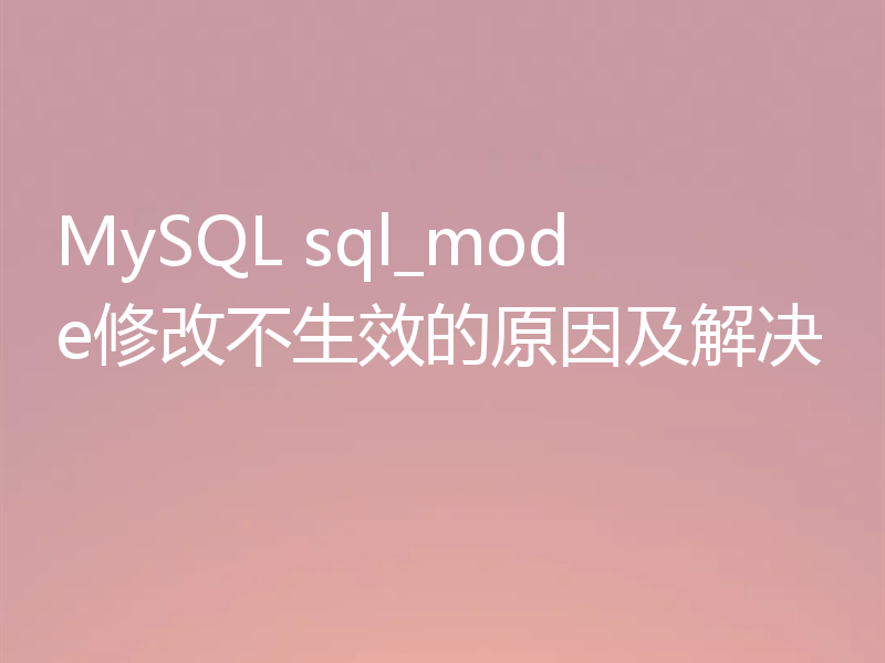 MySQL sql_mode修改不生效的原因及解决