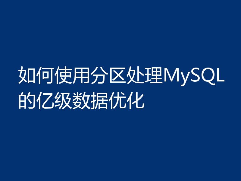 如何使用分区处理MySQL的亿级数据优化
