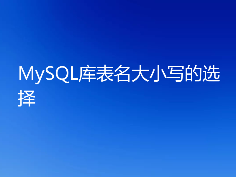 MySQL库表名大小写的选择