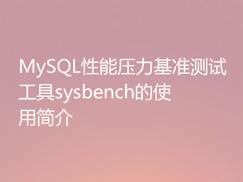 MySQL性能压力基准测试工具sysbench的使用简介
