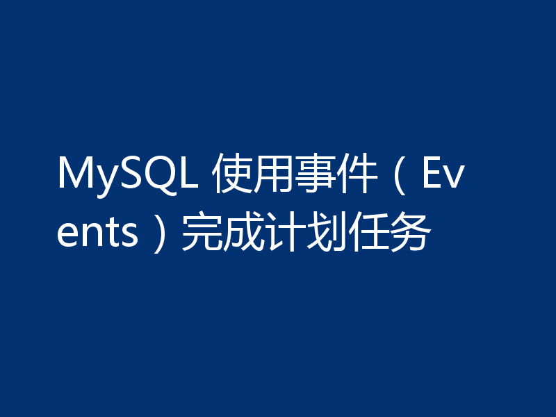 MySQL 使用事件（Events）完成计划任务