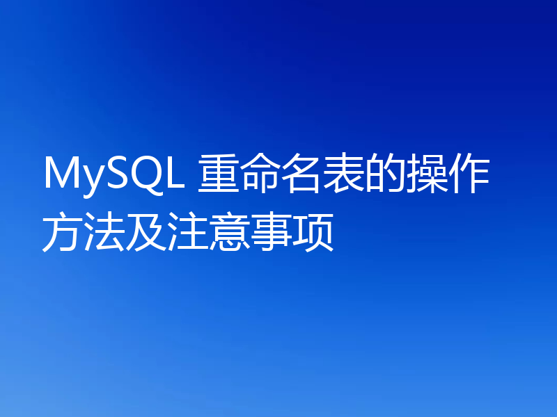 MySQL 重命名表的操作方法及注意事项
