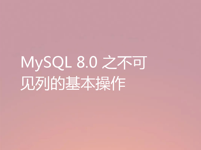 MySQL 8.0 之不可见列的基本操作