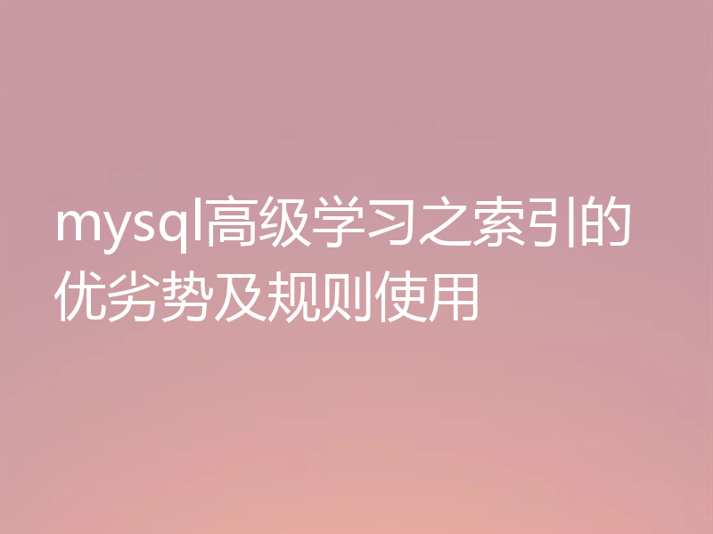 mysql高级学习之索引的优劣势及规则使用