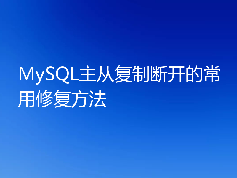 MySQL主从复制断开的常用修复方法