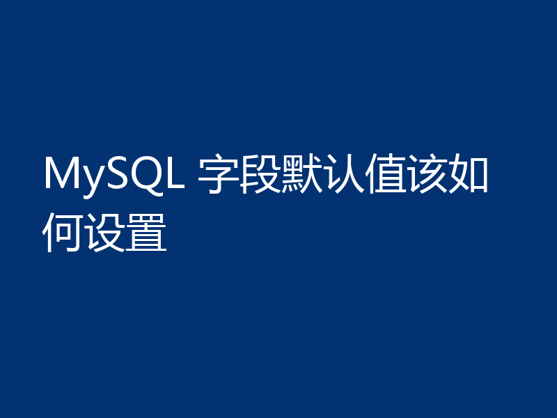 MySQL 字段默认值该如何设置
