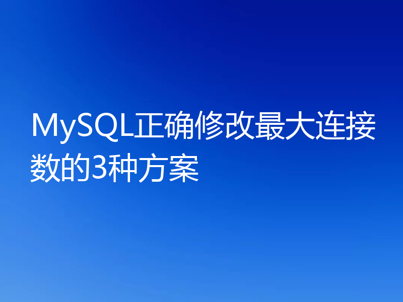 MySQL正确修改最大连接数的3种方案