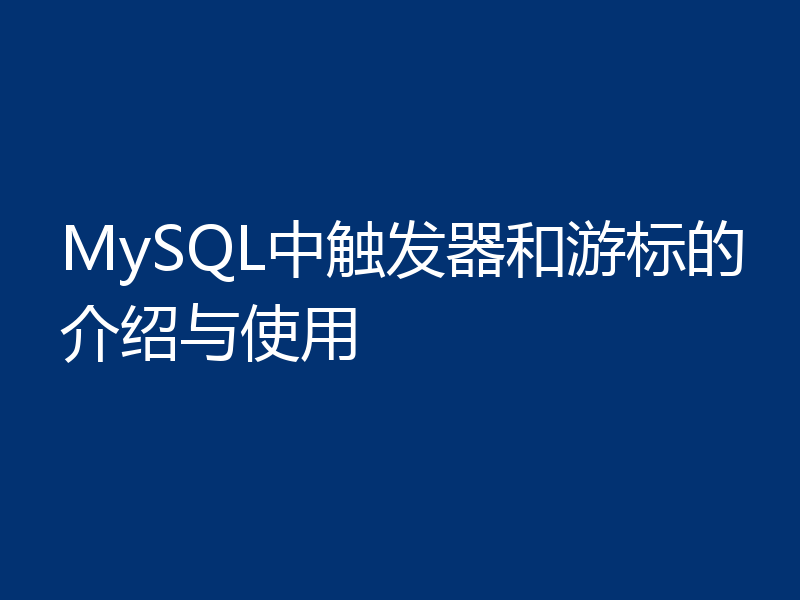 MySQL中触发器和游标的介绍与使用