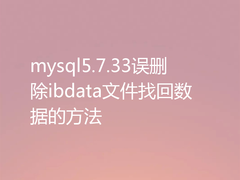 mysql5.7.33误删除ibdata文件找回数据的方法