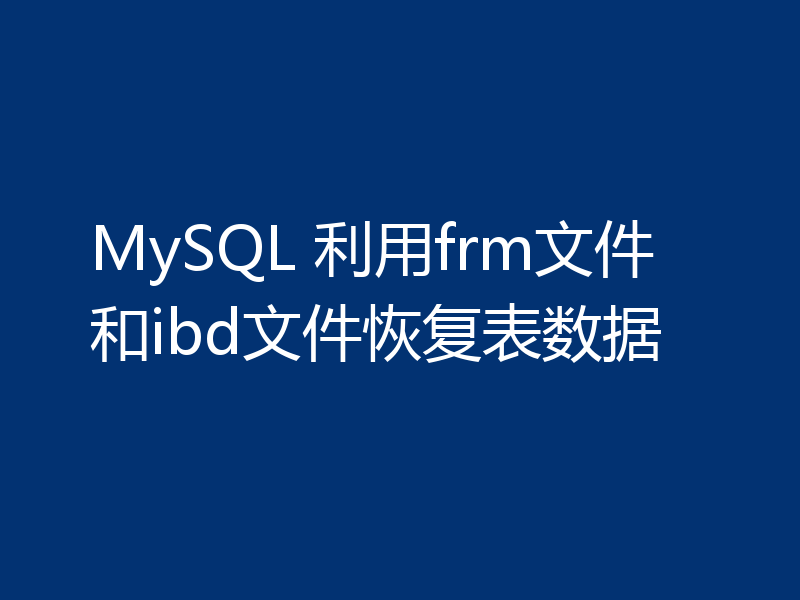 MySQL 利用frm文件和ibd文件恢复表数据