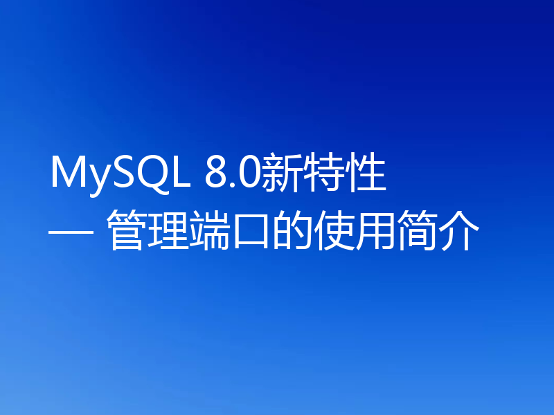 MySQL 8.0新特性 — 管理端口的使用简介