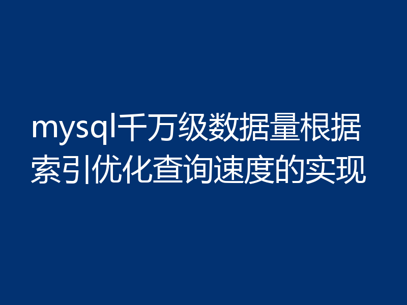 mysql千万级数据量根据索引优化查询速度的实现
