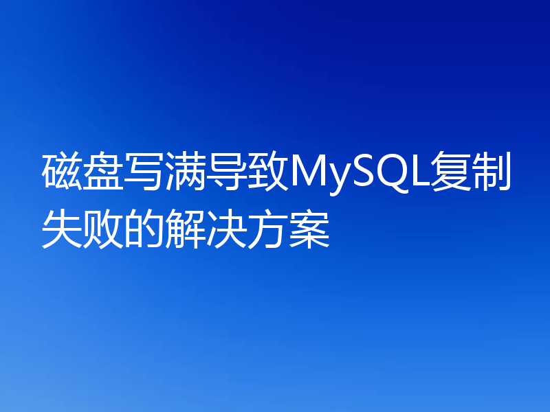 磁盘写满导致MySQL复制失败的解决方案