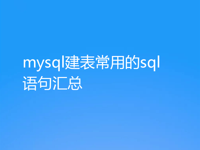 mysql建表常用的sql语句汇总