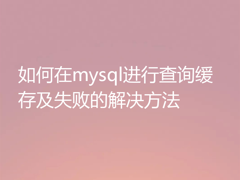 如何在mysql进行查询缓存及失败的解决方法