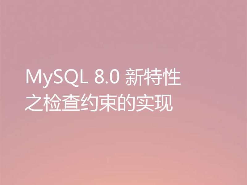 MySQL 8.0 新特性之检查约束的实现