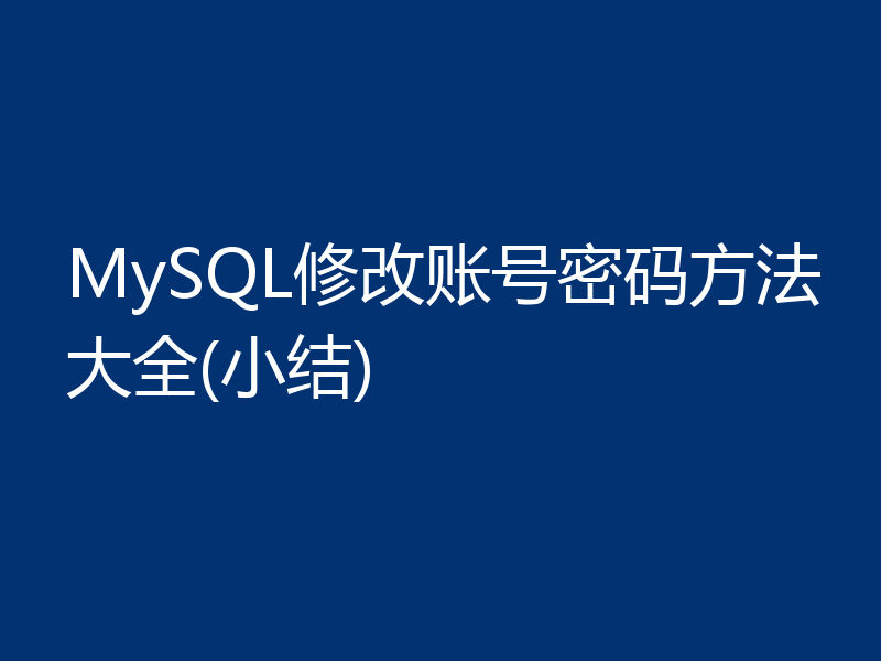 MySQL修改账号密码方法大全(小结)