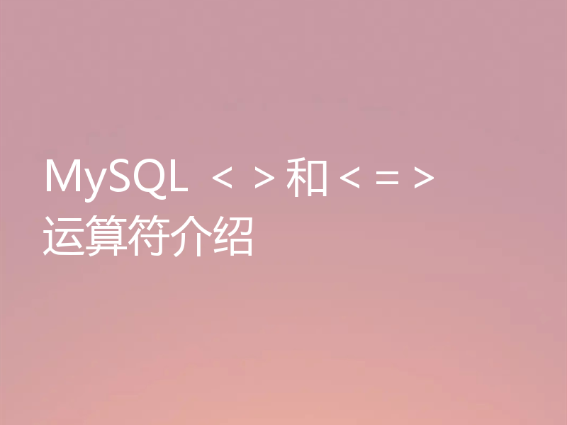 MySQL ＜＞和＜=＞ 运算符介绍