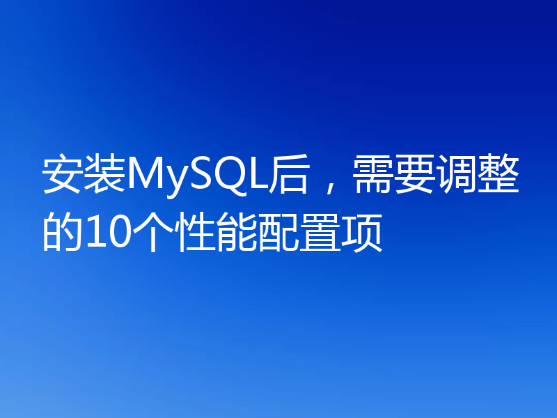 安装MySQL后，需要调整的10个性能配置项