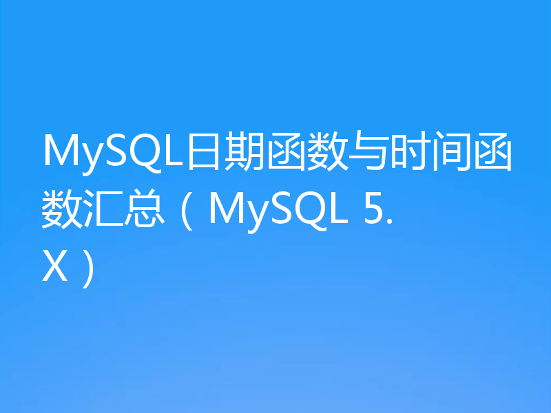 MySQL日期函数与时间函数汇总（MySQL 5.X）