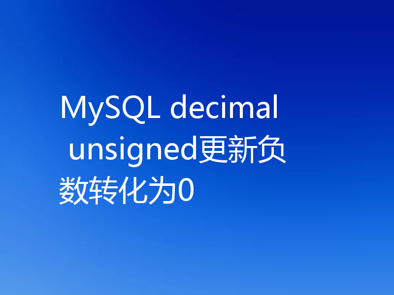 MySQL decimal unsigned更新负数转化为0