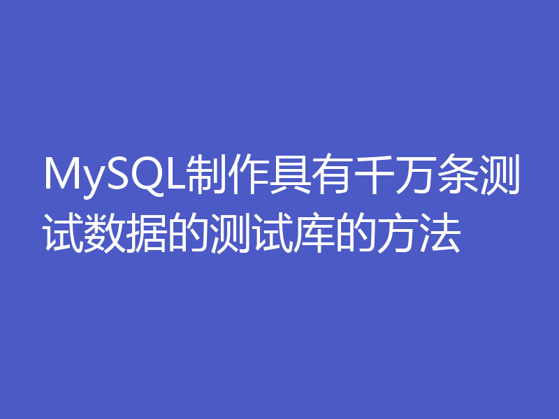 MySQL制作具有千万条测试数据的测试库的方法