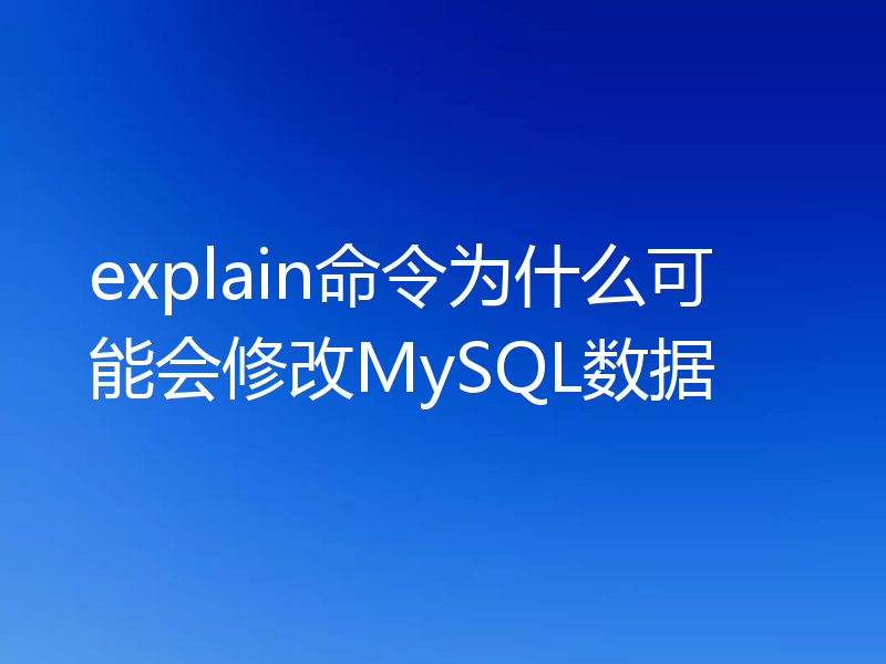 explain命令为什么可能会修改MySQL数据