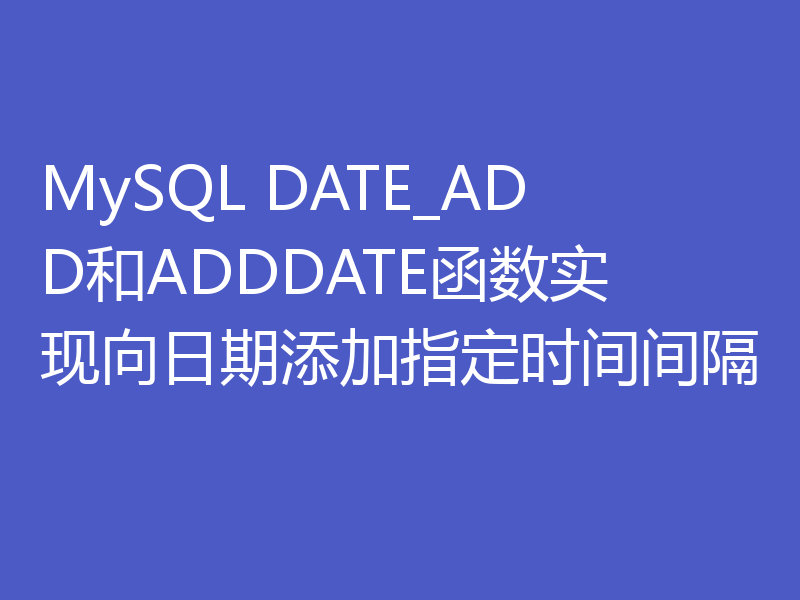 MySQL DATE_ADD和ADDDATE函数实现向日期添加指定时间间隔