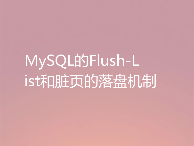 MySQL的Flush-List和脏页的落盘机制