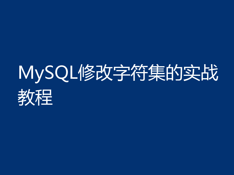 MySQL修改字符集的实战教程
