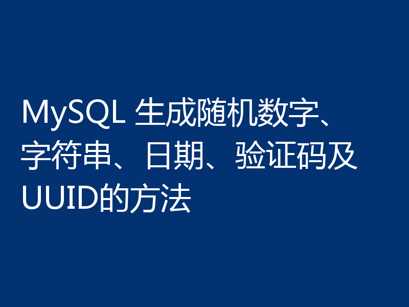MySQL 生成随机数字、字符串、日期、验证码及 UUID的方法