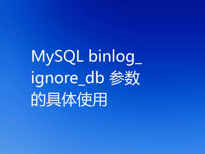 MySQL binlog_ignore_db 参数的具体使用