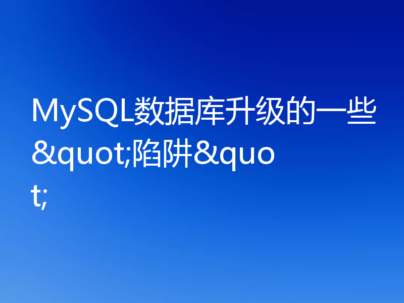 MySQL数据库升级的一些"陷阱"