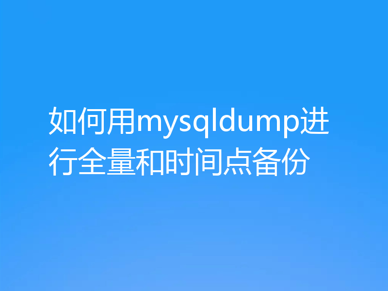 如何用mysqldump进行全量和时间点备份