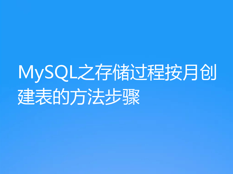 MySQL之存储过程按月创建表的方法步骤