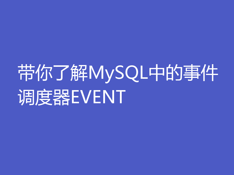 带你了解MySQL中的事件调度器EVENT