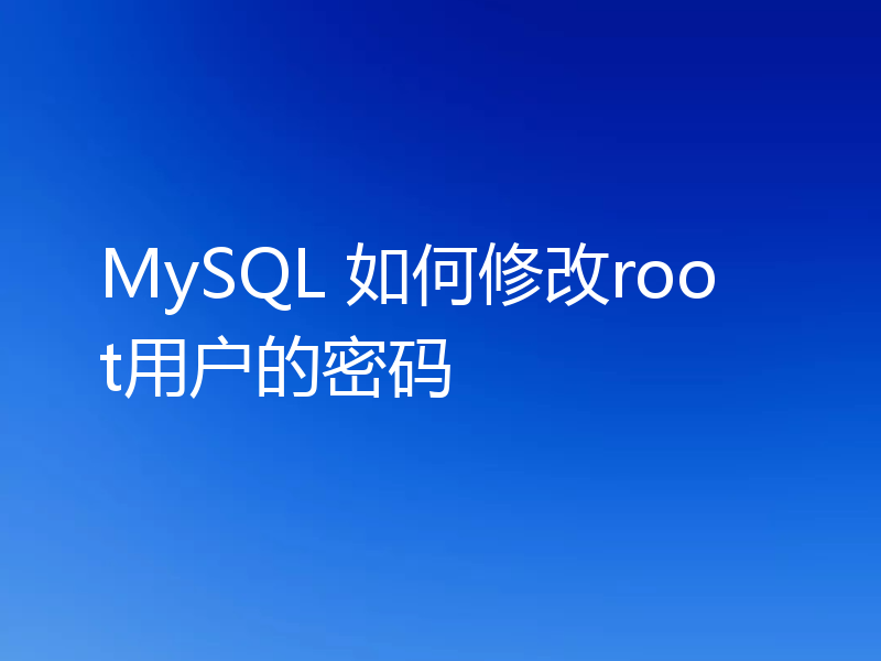 MySQL 如何修改root用户的密码