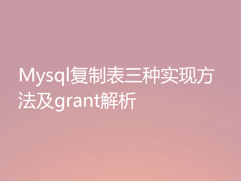 Mysql复制表三种实现方法及grant解析