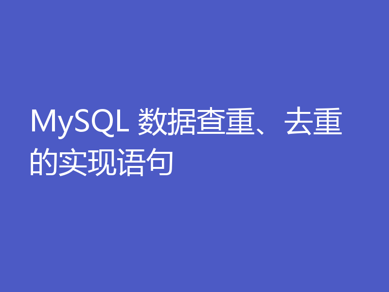 MySQL 数据查重、去重的实现语句