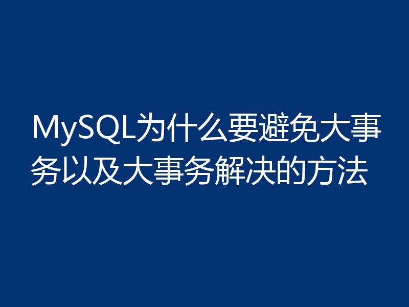 MySQL为什么要避免大事务以及大事务解决的方法