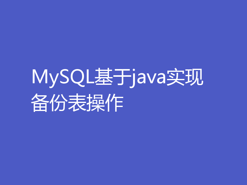 MySQL基于java实现备份表操作
