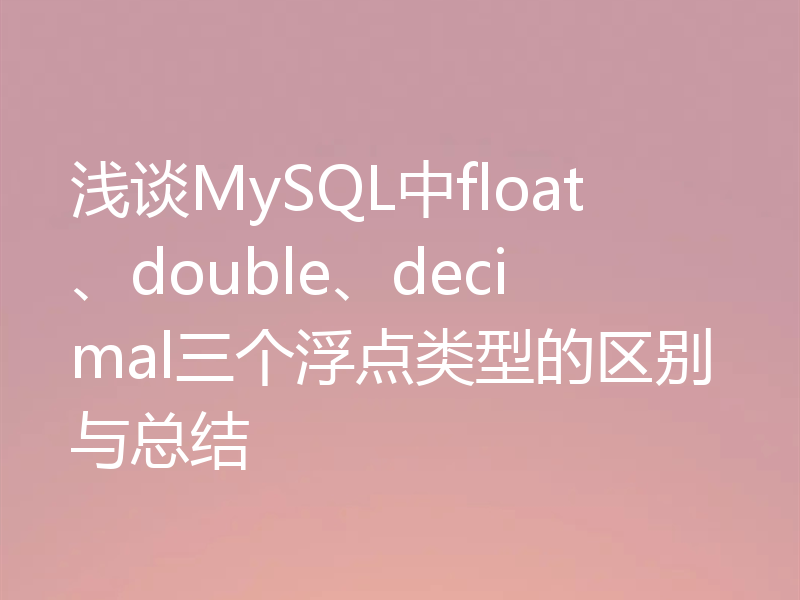 浅谈MySQL中float、double、decimal三个浮点类型的区别与总结