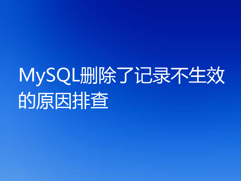 MySQL删除了记录不生效的原因排查