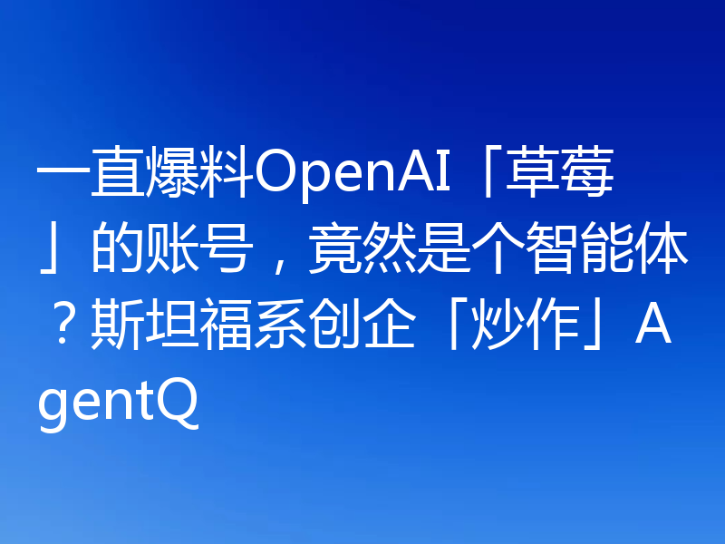 一直爆料OpenAI「草莓」的账号，竟然是个智能体？斯坦福系创企「炒作」AgentQ