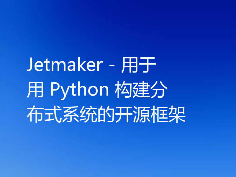 Jetmaker - 用于用 Python 构建分布式系统的开源框架