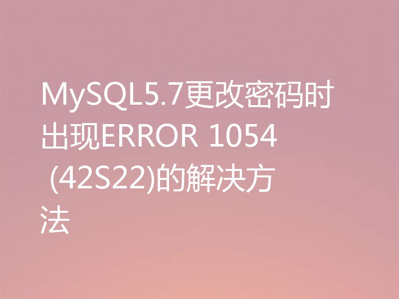 MySQL5.7更改密码时出现ERROR 1054 (42S22)的解决方法
