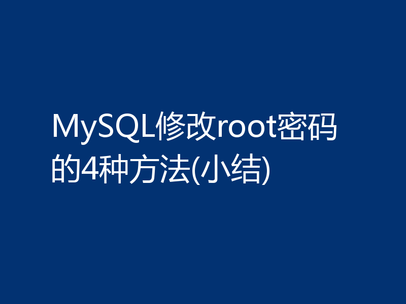 MySQL修改root密码的4种方法(小结)