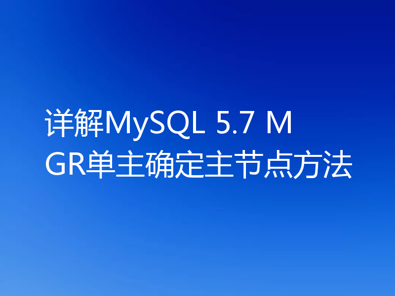 详解MySQL 5.7 MGR单主确定主节点方法